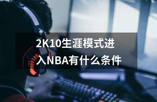 2K10生涯模式进入NBA有什么条件-第1张-游戏信息-龙启网