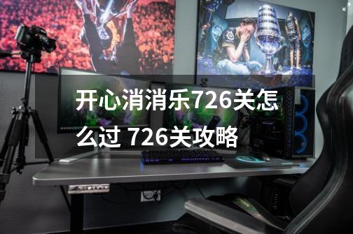 开心消消乐726关怎么过 726关攻略-第1张-游戏信息-龙启网