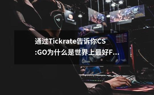 通过Tickrate告诉你CS:GO为什么是世界上最好FPS电竞游戏-第1张-游戏信息-龙启网