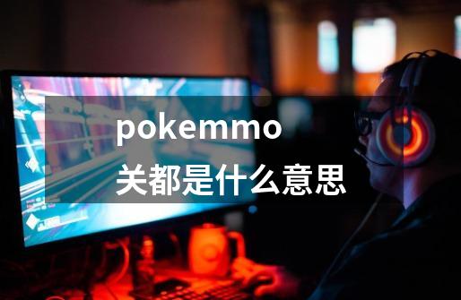 pokemmo关都是什么意思-第1张-游戏信息-龙启网