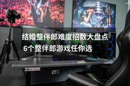 结婚整伴郎难度招数大盘点 6个整伴郎游戏任你选-第1张-游戏信息-龙启网