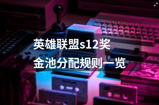 英雄联盟s12奖金池分配规则一览-第1张-游戏信息-龙启网