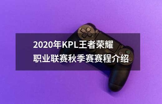 2020年KPL王者荣耀职业联赛秋季赛赛程介绍-第1张-游戏信息-龙启网