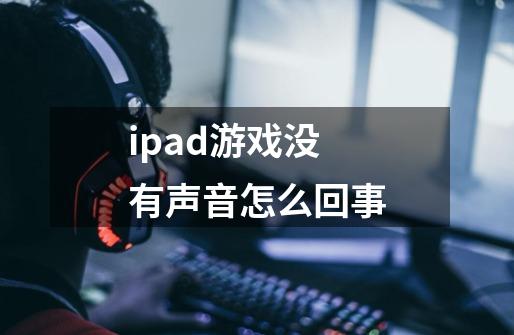 ipad游戏没有声音怎么回事-第1张-游戏信息-龙启网