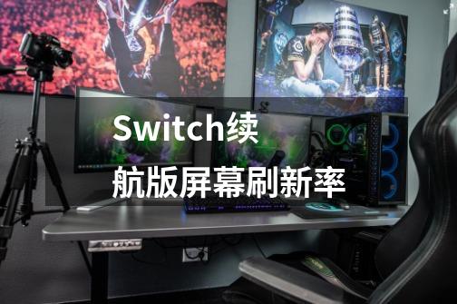 Switch续航版屏幕刷新率-第1张-游戏信息-龙启网