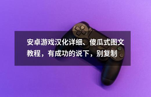 安卓游戏汉化详细、傻瓜式图文教程，有成功的说下，别复制-第1张-游戏信息-龙启网