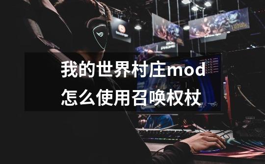 我的世界村庄mod怎么使用召唤权杖-第1张-游戏信息-龙启网