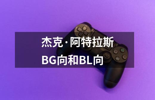 杰克·阿特拉斯BG向和BL向-第1张-游戏信息-龙启网