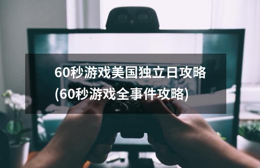 60秒游戏美国独立日攻略(60秒游戏全事件攻略)-第1张-游戏信息-龙启网