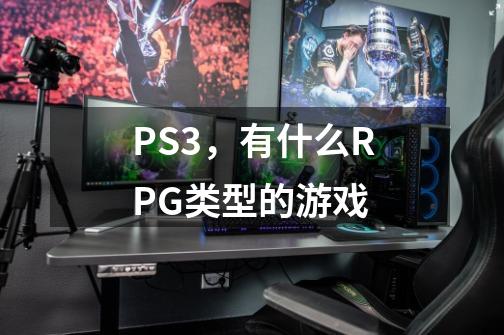 PS3，有什么RPG类型的游戏-第1张-游戏信息-龙启网