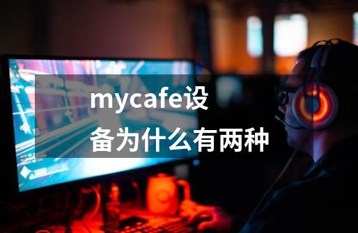 mycafe设备为什么有两种-第1张-游戏信息-龙启网