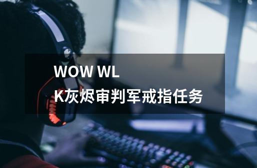 WOW WLK灰烬审判军戒指任务-第1张-游戏信息-龙启网