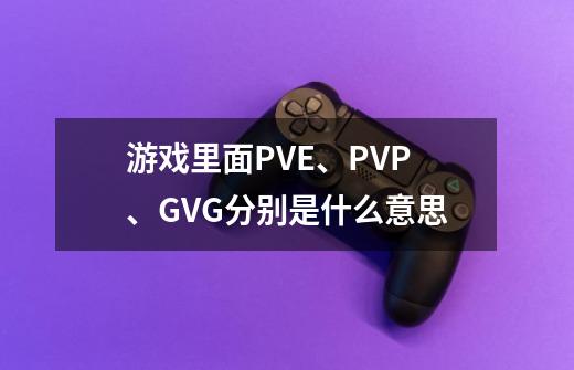 游戏里面PVE、PVP、GVG分别是什么意思-第1张-游戏信息-龙启网