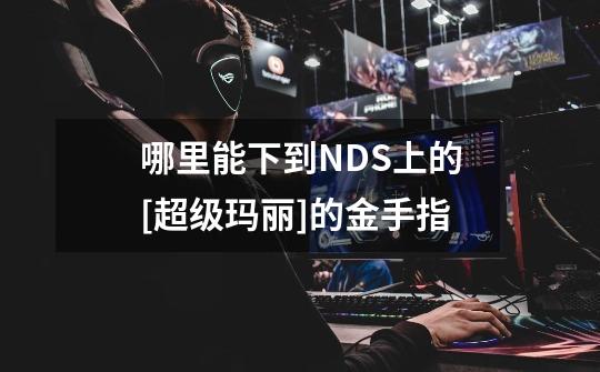 哪里能下到NDS上的[超级玛丽]的金手指-第1张-游戏信息-龙启网