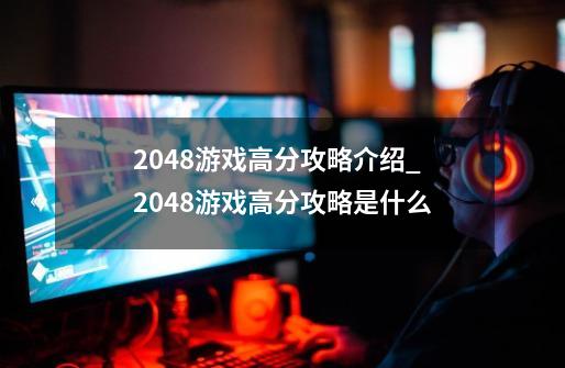 2048游戏高分攻略介绍_2048游戏高分攻略是什么-第1张-游戏信息-龙启网