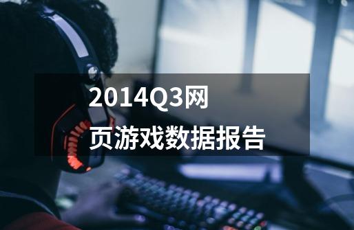 2014Q3网页游戏数据报告-第1张-游戏信息-龙启网