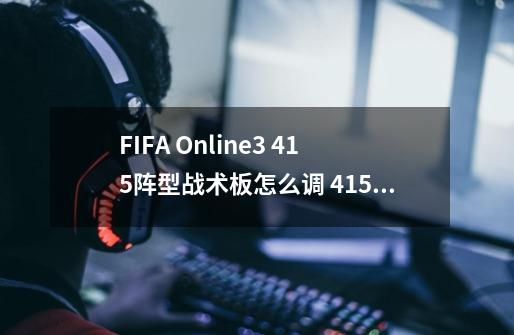 FIFA Online3 415阵型战术板怎么调 415阵型战术板具体数值详解-第1张-游戏信息-龙启网