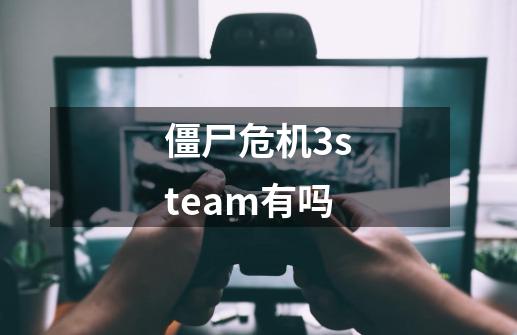 僵尸危机3steam有吗-第1张-游戏信息-龙启网