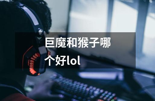 巨魔和猴子哪个好lol-第1张-游戏信息-龙启网