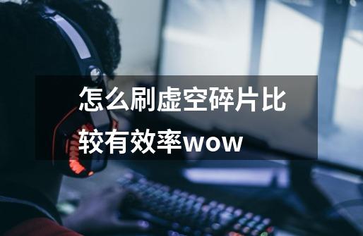 怎么刷虚空碎片比较有效率wow-第1张-游戏信息-龙启网