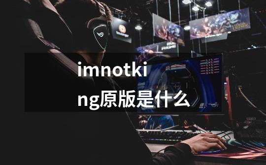 imnotking原版是什么-第1张-游戏信息-龙启网