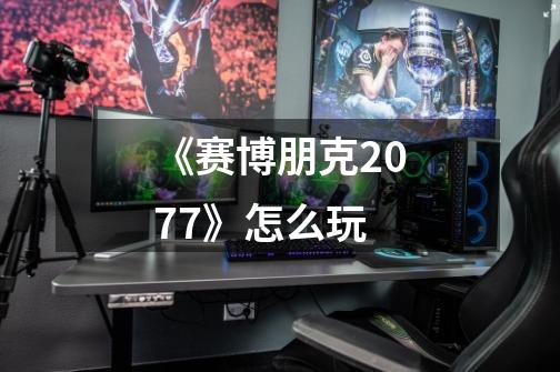 《赛博朋克2077》怎么玩-第1张-游戏信息-龙启网