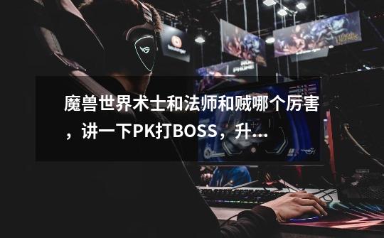 魔兽世界术士和法师和贼哪个厉害，讲一下PK打BOSS，升级-第1张-游戏信息-龙启网