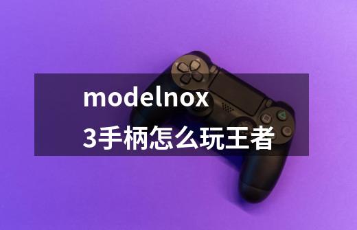 modelnox3手柄怎么玩王者-第1张-游戏信息-龙启网