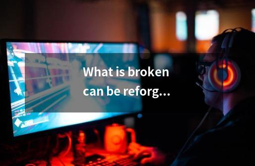 What is broken can be reforged 什么意思-第1张-游戏信息-龙启网