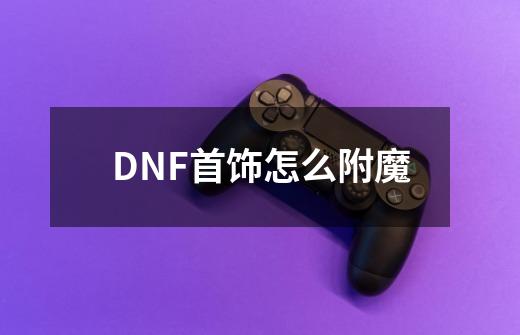 DNF首饰怎么附魔-第1张-游戏信息-龙启网