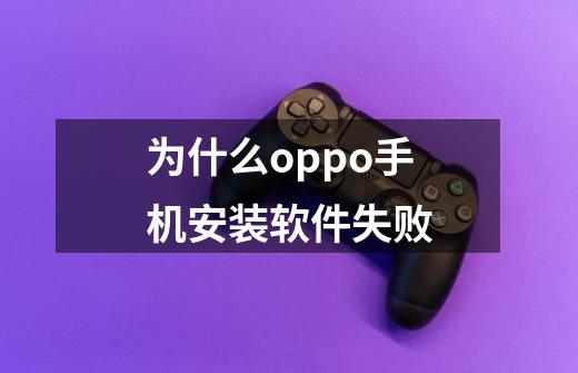 为什么oppo手机安装软件失败-第1张-游戏信息-龙启网