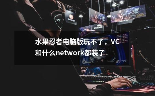 水果忍者电脑版玩不了，VC和什么network都装了-第1张-游戏信息-龙启网