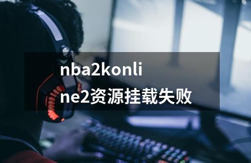 nba2konline2资源挂载失败-第1张-游戏信息-龙启网