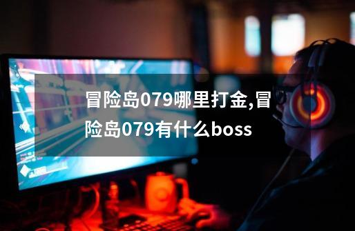 冒险岛079哪里打金,冒险岛079有什么boss-第1张-游戏信息-龙启网