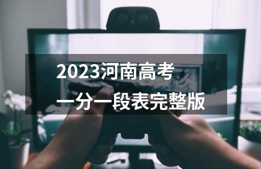 2023河南高考一分一段表完整版-第1张-游戏信息-龙启网