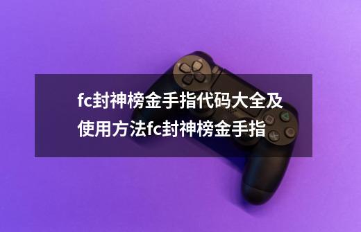 fc封神榜金手指代码大全及使用方法fc封神榜金手指-第1张-游戏信息-龙启网