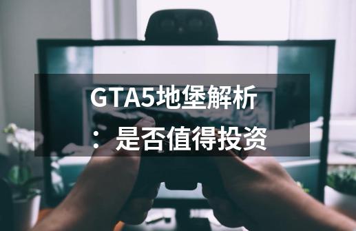 GTA5地堡解析：是否值得投资-第1张-游戏信息-龙启网