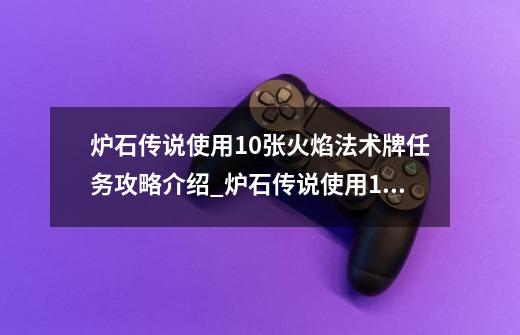 炉石传说使用10张火焰法术牌任务攻略介绍_炉石传说使用10张火焰法术牌任务攻略是什么-第1张-游戏信息-龙启网