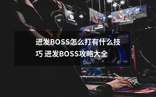 迸发BOSS怎么打有什么技巧 迸发BOSS攻略大全-第1张-游戏信息-龙启网