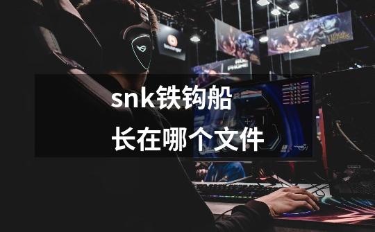 snk铁钩船长在哪个文件-第1张-游戏信息-龙启网