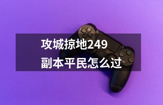 攻城掠地249副本平民怎么过-第1张-游戏信息-龙启网