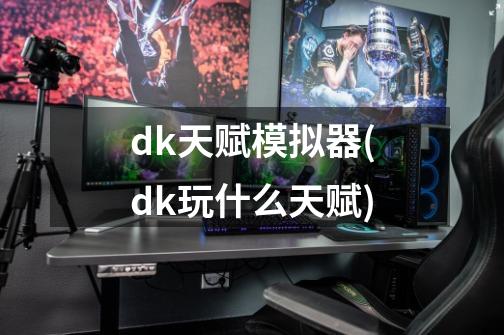 dk天赋模拟器(dk玩什么天赋)-第1张-游戏信息-龙启网