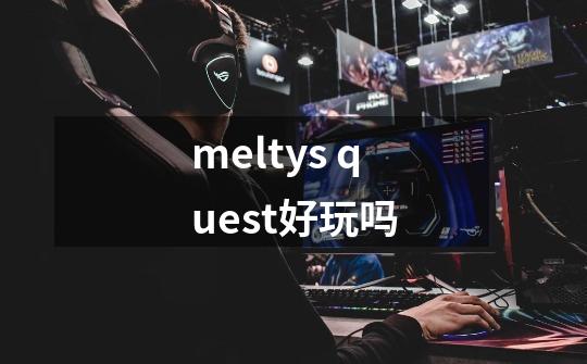 meltys quest好玩吗-第1张-游戏信息-龙启网