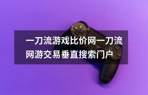 一刀流游戏比价网一刀流网游交易垂直搜索门户-第1张-游戏信息-龙启网