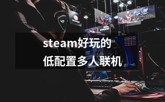 steam好玩的低配置多人联机-第1张-游戏信息-龙启网