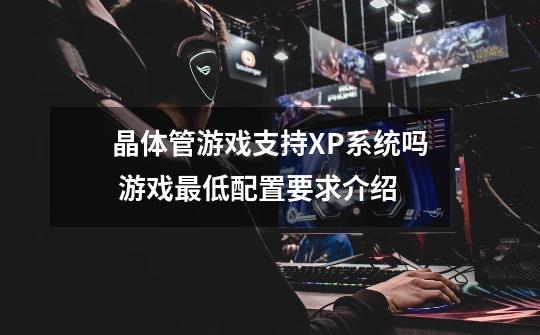 晶体管游戏支持XP系统吗 游戏最低配置要求介绍-第1张-游戏信息-龙启网