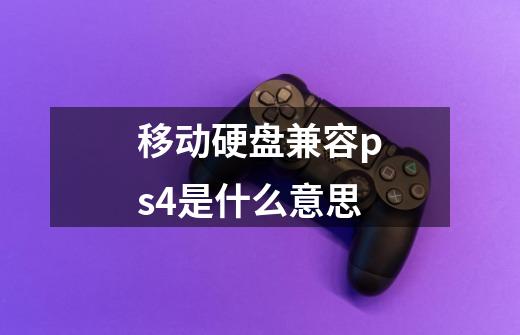 移动硬盘兼容ps4是什么意思-第1张-游戏信息-龙启网