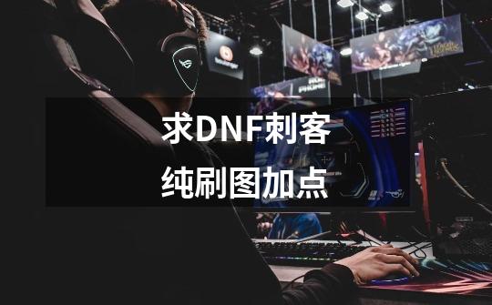 求DNF刺客纯刷图加点-第1张-游戏信息-龙启网