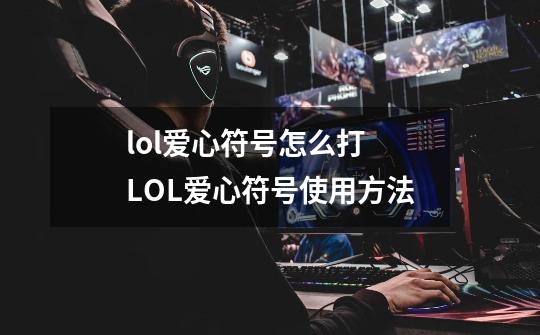 lol爱心符号怎么打 LOL爱心符号使用方法-第1张-游戏信息-龙启网