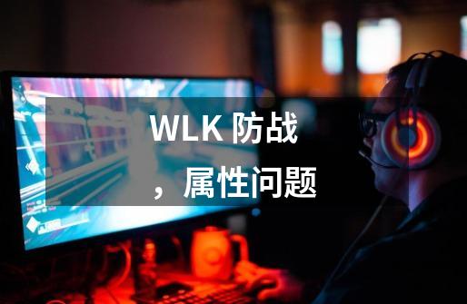 WLK 防战，属性问题-第1张-游戏信息-龙启网